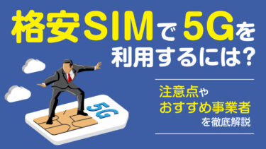 格安SIMで5Gを利用するには？注意点やおすすめ事業者を徹底解説